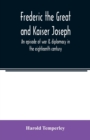 Frederic the Great and Kaiser Joseph : an episode of war & diplomacy in the eighteenth century - Book