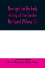 New light on the early history of the greater Northwest. The manuscript journals of Alexander Henry Fur Trader of the Northwest Company and of David Thompson Official Geographer and Explorer of the Sa - Book