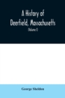 A History of Deerfield, Massachusetts : the times when the people by whom it was settled, unsettled and resettled; With a Special Study of the Indian Wars in the Connecticut Valley (Volume I) - Book