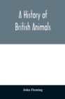 A history of British animals : exhibiting the descriptive characters and systematical arrangement of the genera and species of quadrupeds, birds, reptiles, fishes, mollusca, and radiata of the United - Book