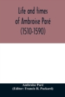Life and times of Ambroise Pare (1510-1590) with a new translation of his Apology and an account of his journeys in divers places - Book