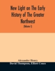 New light on the early history of the greater Northwest. The manuscript journals of Alexander Henry Fur Trader of the Northwest Company and of David Thompson Official Geographer and Explorer of the Sa - Book