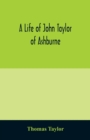 A life of John Taylor of Ashburne, Rector of Bosworth, prebendary of Westminster, & friend of Dr. Samuel Johnson. Together with an account of the Taylors & Websters of Ashburne, with pedigrees and cop - Book