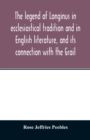 The legend of Longinus in ecclesiastical tradition and in English literature, and its connection with the Grail - Book