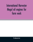 International Harvester Mogul oil engines for farm work : to operate on kerosene, distillate, solar oil, gas oil, motor spirits, gasoline, or naphtha - Book