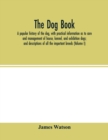 The dog book : a popular history of the dog, with practical information as to care and management of house, kennel, and exhibition dogs; and descriptions of all the important breeds (Volume I) - Book