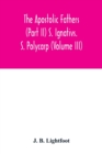 The Apostolic Fathers (Part II) S. Ignativs. S. Polycarp (Volume III) - Book