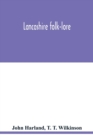 Lancashire folk-lore : illustrative of the superstitious beliefs and practices, local customs and usages of the people of the county Palatine - Book