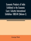 Economic Products of India Exhibited in the Economic Court, Calcutta International Exhibition 1883-84 (Volume I) - Book