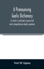 A pronouncing Gaelic dictionary : to which is prefixed a concise but most comprehensive Gaelic grammar - Book