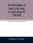 The parish registers of Boston in the County of Lincoln (Volume II) 1599-1638 - Book