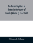The parish registers of Boston in the County of Lincoln (Volume I) 1557-1599 - Book