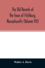 The old records of the town of Fitchburg, Massachusetts (Volume VIII) - Book