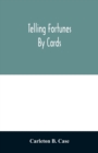 Telling fortunes by cards; a symposium of the several ancient and modern methods as practiced by Arab seers and sibyls and the Romany Gypsies - Book