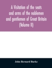 A visitation of the seats and arms of the noblemen and gentlemen of Great Britain (Volume II) - Book