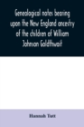 Genealogical notes bearing upon the New England ancestry of the children of William Johnson Goldthwait : and Mary Lydia Pitman-Goldthwait of Marblehead, Massachusetts other than recorded in the Goldth - Book