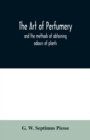 The art of perfumery : and the methods of obtaining odours of plants; with instructions for the manufacture of Perfumes for the Handkerchief, Scented Powders, Odorous Vinegars, dentifrices, pomatums, - Book