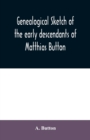 Genealogical sketch of the early descendants of Matthias Button : who came to America with governor John Endicott, landing at Salem, Mass., September 6, 1628 - Book