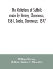 The visitations of Suffolk made by Hervey, Clarenceux, 1561, Cooke, Clarenceux, 1577, and Raven, Richmond herald, 1612, with notes and an appendix of additional Suffolk pedigrees - Book