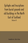 Epitaphs and inscriptions from burial grounds and old buildings in the North East of Scotland; with historical, biographical, genealogical, and antiquarian notes, also an appendix of illustrative pape - Book