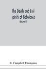 The devils and evil spirits of Babylonia : being Babylonian and Assyrian incantations against the demons, ghouls, vampires, hobgoblins, ghosts, and kindred evil spirits, which attack mankind, tr. from - Book