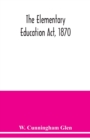 The Elementary Education Act, 1870, with introduction, notes, and index, and appendix containing the incorporated statutes - Book