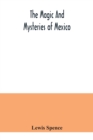 The magic and mysteries of Mexico : or, The Arcane secrets and occult lore of the ancient Mexicans and Maya - Book