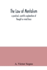 The law of mentalism : a practical, scientific explanation of thought or mind force: the law which governs all mental and physical action and phenomena: the cause of life and death - Book