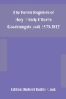The Parish Registers of Holy Trinity Church Goodramgate york 1573-1812 - Book
