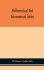 Mathematical and astronomical tables, for the use of students of mathematics, practical astronomers, surveyors, engineers, and navigators; with an introd. containing the explanation and use of the tab - Book