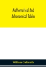 Mathematical and astronomical tables, for the use of students of mathematics, practical astronomers, surveyors, engineers, and navigators; with an introd. containing the explanation and use of the tab - Book
