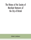 The history of the Society of Merchant Venturers of the City of Bristol; with some account of the anterior Merchants' Guilds - Book