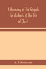 A harmony of the Gospels for students of the life of Christ : based on the Broadus Harmony in the revised version - Book
