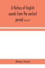 A history of English sounds from the earliest period, including an investigation of the general laws of sound change, and full word lists (Series D) Miscellaneous - Book