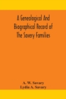 A genealogical and biographical record of the Savery families (Savory and Savary) and of the Severy family (Severit, Savery, Savory and Savary) : descended from early immigrants to New England and Phi - Book