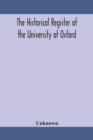 The historical register of the University of Oxford : being a supplement to the Oxford University calendar, with an alphabetical record of University honours and distinctions completed to the end of T - Book