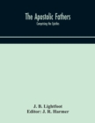 The Apostolic fathers : comprising the Epistles (genuine and spurious) of Clement of Rome, the Epistles of S. Ignatius, the Epistles of S. Polycarp, the Martyrdom of S. Polycarp, the Teaching of the A - Book