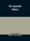The Apostolic fathers : comprising the Epistles (genuine and spurious) of Clement of Rome, the Epistles of S. Ignatius, the Epistles of S. Polycarp, the Martyrdom of S. Polycarp, the Teaching of the A - Book
