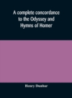 A complete concordance to the Odyssey and Hymns of Homer, to which is added a concordance to the parallel passages in the Iliad, Odyssey, and Hymns - Book