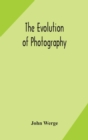 The evolution of photography : with a chronological record of discoveries, inventions, etc., contributions to photographic literature, and personal reminiscences extending over forty years - Book