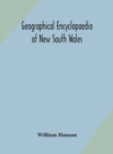 Geographical encyclopaedia of New South Wales : including the counties, towns, and villages within the colony, with the sources and courses of the rivers and their tributaries: ports, harbours, light- - Book