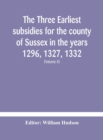 The three earliest subsidies for the county of Sussex in the years 1296, 1327, 1332. With some remarks on the origin of local administration in the county through "borowes" or tithings (Volume X) - Book
