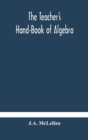 The Teacher's Hand-Book of Algebra; containing methods, solutions and exercises - Book