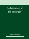 The constitutions of the free-masons : containing the history, charges, regulations, &c. of that most ancient and right worshipful fraternity: for the use of the lodges - Book