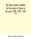 The three earliest subsidies for the county of Sussex in the years 1296, 1327, 1332. With some remarks on the origin of local administration in the county through "borowes" or tithings (Volume X) - Book