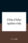 A History Of Factory Legislation In India - Book
