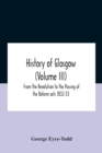 History Of Glasgow (Volume Iii); From The Revolution To The Passing Of The Reform Acts 1832-33 - Book