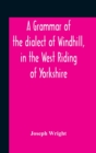 A Grammar Of The Dialect Of Windhill, In The West Riding Of Yorkshire - Book
