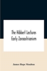 The Hibbert Lectures Early Zoroastrianism : Lectures Delivered At Oxford And In London, February To May 1912 Second Series - Book