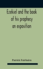 Ezekiel And The Book Of His Prophecy : An Exposition - Book
